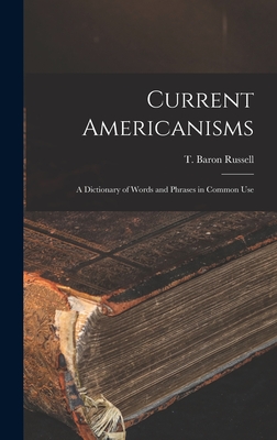 Current Americanisms: A Dictionary of Words and Phrases in Common Use - Russell, T Baron
