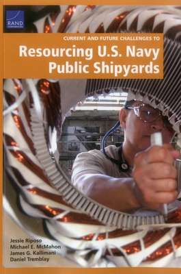 Current and Future Challenges to Resourcing U.S. Navy Public Shipyards - Riposo, Jessie, and McMahon, Michael E, and Kallimani, James G