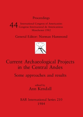 Current Archaeological Projects in the Central Andes: Some approaches and results - Kendall, Ann (Editor)