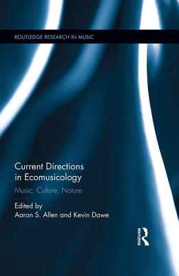 Current Directions in Ecomusicology: Music, Culture, Nature - Allen, Aaron S (Editor), and Dawe, Kevin (Editor)