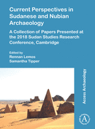 Current Perspectives in Sudanese and Nubian Archaeology: A Collection of Papers Presented at the 2018 Sudan Studies Research Conference, Cambridge