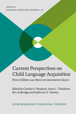 Current Perspectives on Child Language Acquisition: How Children Use Their Environment to Learn - Rowland, Caroline F (Editor), and Theakston, Anna L (Editor), and Ambridge, Ben (Editor)