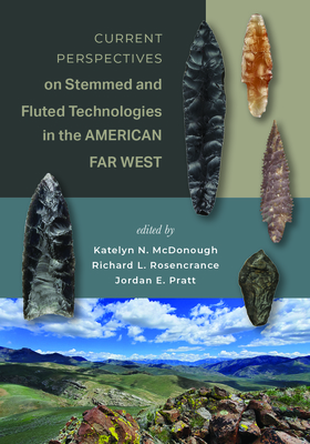 Current Perspectives on Stemmed and Fluted Technologies in the American Far West - McDonough, Katelyn N (Editor), and Rosencrance, Richard L (Editor), and Pratt, Jordan E (Editor)