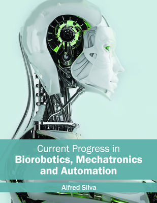 Current Progress in Biorobotics, Mechatronics and Automation - Silva, Alfred (Editor)