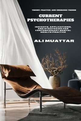 Current Psychotherapies: Theory, Practice, and Emerging Trends (Insights, Applications, and Strategies for Contemporary Mental Health Practice) - Muattar, Ali