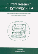 Current Research in Egyptology 2004: Proceedings of the Fifth Annual Symposium