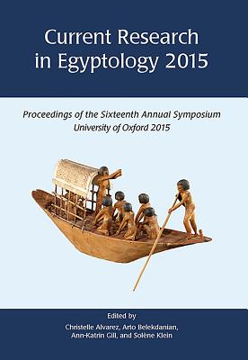 Current Research in Egyptology 2015: Proceedings of the Sixteenth Annual Symposium - Alvarez, Christelle (Editor), and Belekdanian, Arto (Editor), and Gill, Ann-Katrin (Editor)