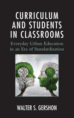 Curriculum and Students in Classrooms: Everyday Urban Education in an Era of Standardization - Gershon, Walter S.