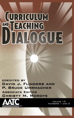 Curriculum and Teaching Dialogue, Volume 15 Numbers 1 & 2 (Hc) - Flinders, David J (Editor), and Uhrmacher, P Bruce (Editor), and Moroye, Christy M (Editor)