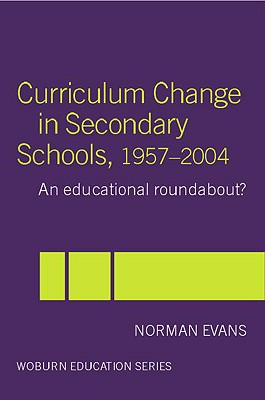 Curriculum Change in Secondary Schools, 1957-2004: A Curriculum Roundabout? - Evans, Norman