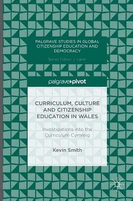 Curriculum, Culture and Citizenship Education in Wales: Investigations Into the Curriculum Cymreig - Smith, Kevin, Dr.
