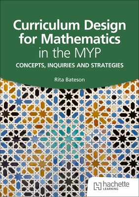 Curriculum Design for Mathematics in the MYP: Concepts, inquiries and strategies - Bateson, Rita