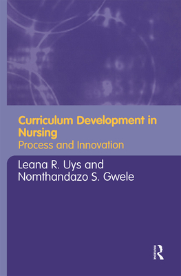 Curriculum Development in Nursing: Process and Innovation - Uys, Leana (Editor), and Gwele, Nomthandazo (Editor)