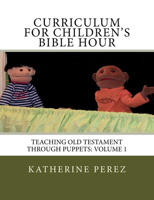 Curriculum for Children's Bible Hour: Teaching Old Testament through puppets: Volume 1 - Perez, Katherine R