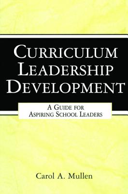 Curriculum Leadership Development: A Guide for Aspiring School Leaders - Mullen, Carol A.