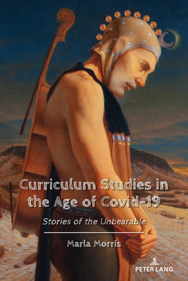 Curriculum Studies in the Age of Covid-19: Stories of the Unbearable - McLaren, Peter, and Peters, Michael Adrian, and Morris, Marla