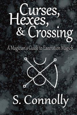 Curses, Hexes & Crossing: A Magician's Guide to Execration Magick - Connolly, S