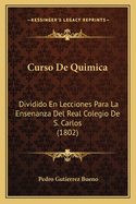 Curso De Quimica: Dividido En Lecciones Para La Ensenanza Del Real Colegio De S. Carlos (1802)