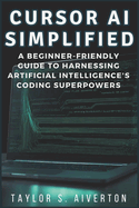 Cursor AI Simplified: A Beginner-Friendly Guide to Harnessing Artificial Intelligence's Coding Superpowers