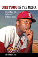 Curt Flood in the Media: Baseball, Race, and the Demise of the Activist-Athlete