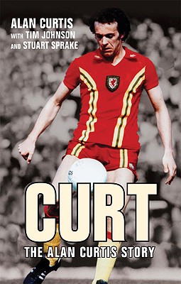 Curt: The Alan Curtis Story - Curtis, Alan, and Johnson, Tim, and Sprake, Stuart