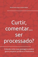 Curtir, comentar... ser processado?: Entenda como suas postagens podem gerar prejuzos jurdicos e financeiros