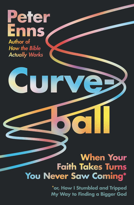 Curveball: When Your Faith Takes Turns You Never Saw Coming (or How I Stumbled and Tripped My Way to Finding a Bigger God) - Enns, Peter