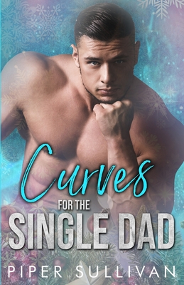 Curves for the Single Dad: A Single Dad Romance - Sullivan, Piper