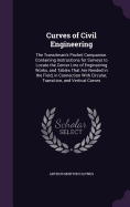 Curves of Civil Engineering: The Transitman's Pocket Companion. Containing Instructions for Surveys to Locate the Center Line of Engineering Works, and Tables That Are Needed in the Field, in Connection With Circular, Transition, and Vertical Curves