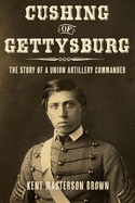 Cushing of Gettysburg: The Story of a Union Artillery Commander