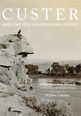 Custer and the 1873 Yellowstone Survey: A Documentary History Volume 32 - Lubetkin, M John (Editor)