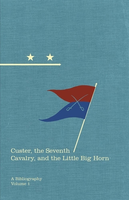 Custer, the Seventh Cavalry, and the Little Big Horn: A Bibliographyvolume 15 - O'Keefe, Michael F, and Utley, Robert M (Foreword by)