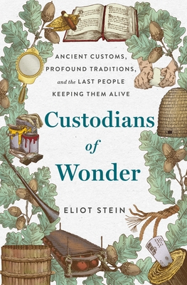 Custodians of Wonder: Ancient Customs, Profound Traditions, and the Last People Keeping Them Alive - Stein, Eliot