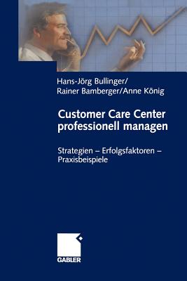 Customer Care Center Professionell Managen: Strategien -- Erfolgsfaktoren -- Praxisbeispiele - Bullinger, Hans-Jrg (Editor), and Bamberger, Rainer (Editor), and Knig, Anne (Editor)