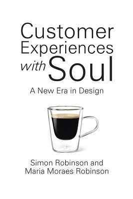 Customer Experiences with Soul: A New Era in Design - Robinson, Simon, and Robinson, Maria Moraes