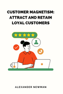 Customer Magnetism: Attract and Retain Loyal Customers