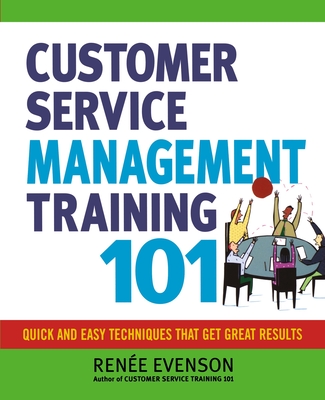 Customer Service Management Training 101: Quick and Easy Techniques That Get Great Results - Evenson, Renee