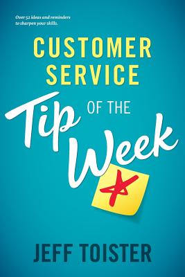 Customer Service Tip of the Week: Over 52 ideas and reminders to sharpen your skills - Toister, Jeff