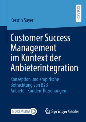 Customer Success Management Im Kontext Der Anbieterintegration: Konzeption Und Empirische Betrachtung Von B2B Anbieter-Kunden-Beziehungen - Sayer, Kerstin