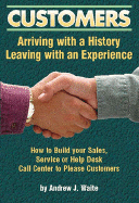 Customers: Arriving with a History and Leaving with an Experience - How to Build Your Sales, Service or Help Desk Call Center to Please Customers - Waite, Andrew