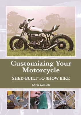 Customizing Your Motorcycle: Shed-Built to Show Bike - Daniels, Chris