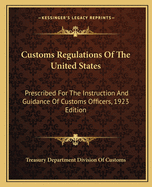 Customs Regulations of the United States: Prescribed for the Instruction and Guidance of Customs Officers, 1923 Edition