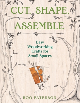 Cut, Shape, Assemble: Easy Woodworking Crafts for Small Spaces - Paterson, Boo