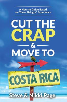 Cut the Crap & Move To Costa Rica: A How-to Guide Based On These Gringos' Experience - Page, Steve, and Page, Nikki, and Starcher, Kara (Editor)