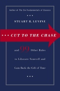 Cut to the Chase: And 99 Other Rules to Liberate Yourself and Gain Back the Gift of Time