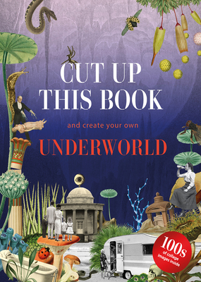 Cut Up This Book and Create Your Own Underworld: 1,000 Unexpected Images for Collage Artists - Scott, Eliza