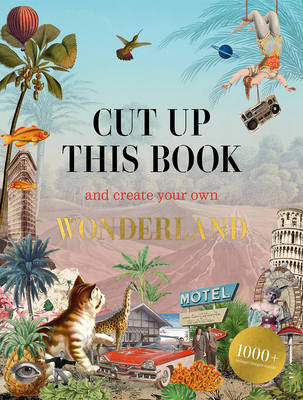 Cut Up This Book and Create Your Own Wonderland: 1,000 Unexpected Images for Collage Artists - Scott, Eliza