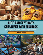 Cute and Cozy Baby Creatures with this Book: 60 Delightful Crochet Animal Slipper Patterns