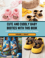 Cute and Cuddly Baby Booties with this Book: Crafting 60 Whimsical Crochet Animal Slippers