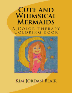 Cute and Whimsical Mermaids: A Color Therapy Coloring Book